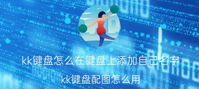 kk键盘怎么在键盘上添加自己名字 kk键盘配图怎么用？